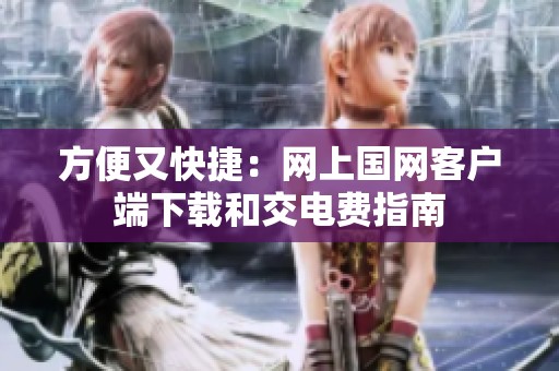 方便又快捷：网上国网客户端下载和交电费指南