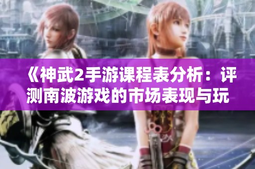《神武2手游课程表分析：评测南波游戏的市场表现与玩家反馈》