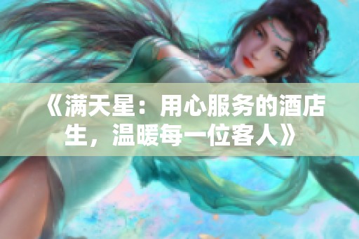 《满天星：用心服务的酒店生，温暖每一位客人》