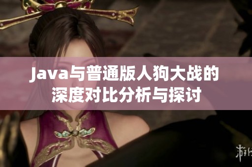 Java与普通版人狗大战的深度对比分析与探讨