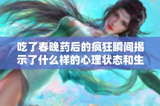 吃了春晚药后的疯狂瞬间揭示了什么样的心理状态和生活体验
