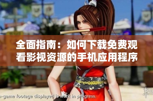 全面指南：如何下载免费观看影视资源的手机应用程序