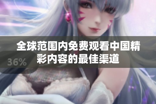 全球范围内免费观看中国精彩内容的最佳渠道