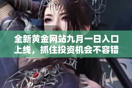 全新黄金网站九月一日入口上线，抓住投资机会不容错过