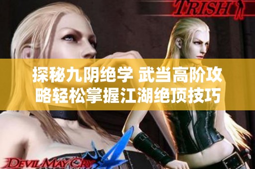 探秘九阴绝学 武当高阶攻略轻松掌握江湖绝顶技巧