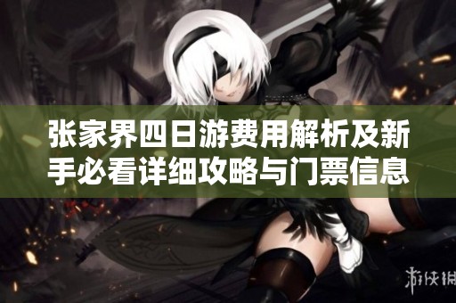 张家界四日游费用解析及新手必看详细攻略与门票信息