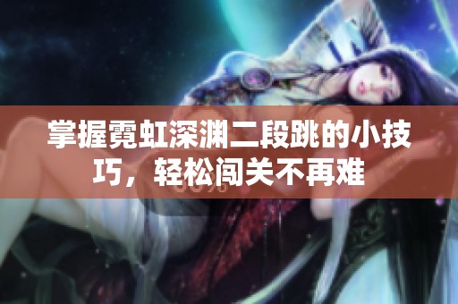 掌握霓虹深渊二段跳的小技巧，轻松闯关不再难