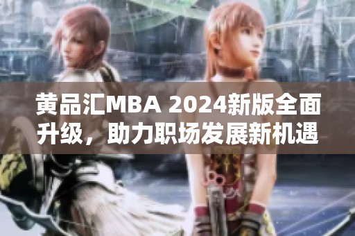 黄品汇MBA 2024新版全面升级，助力职场发展新机遇