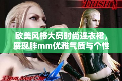 欧美风格大码时尚连衣裙，展现胖mm优雅气质与个性魅力