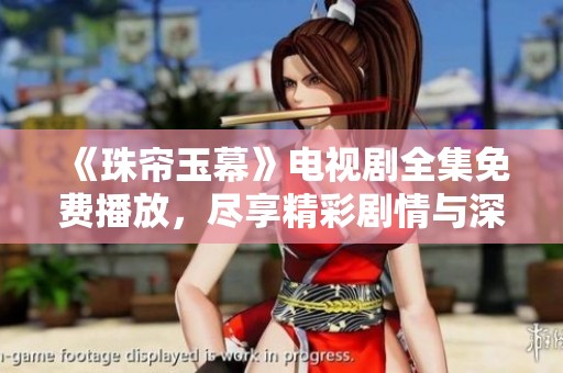 《珠帘玉幕》电视剧全集免费播放，尽享精彩剧情与深情角色体验