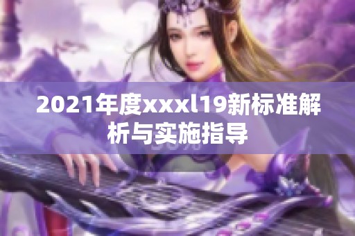 2021年度xxxl19新标准解析与实施指导