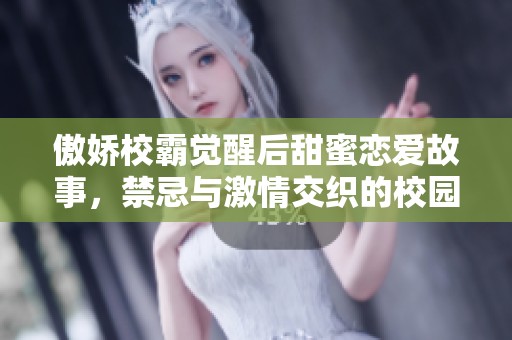 傲娇校霸觉醒后甜蜜恋爱故事，禁忌与激情交织的校园生活