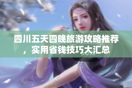 四川五天四晚旅游攻略推荐，实用省钱技巧大汇总