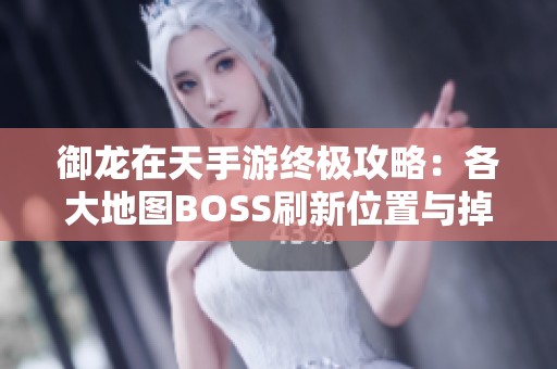 御龙在天手游终极攻略：各大地图BOSS刷新位置与掉落物品详解