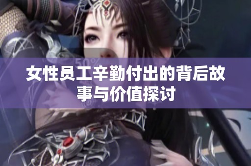 女性员工辛勤付出的背后故事与价值探讨