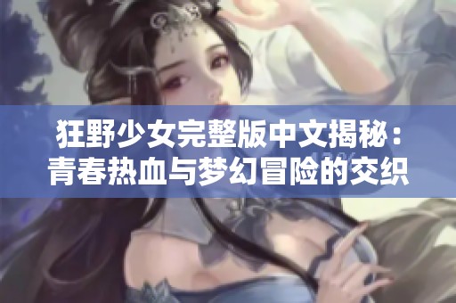 狂野少女完整版中文揭秘：青春热血与梦幻冒险的交织