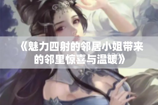 《魅力四射的邻居小姐带来的邻里惊喜与温暖》
