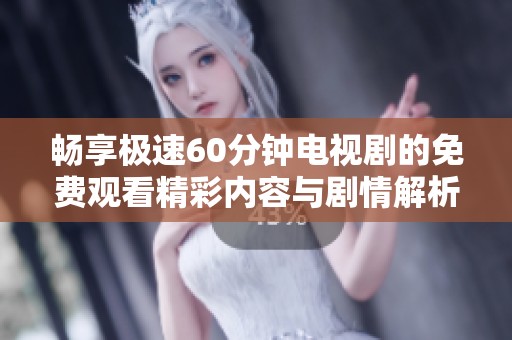 畅享极速60分钟电视剧的免费观看精彩内容与剧情解析