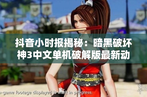 抖音小时报揭秘：暗黑破坏神3中文单机破解版最新动态分析