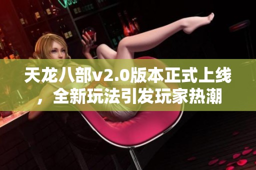 天龙八部v2.0版本正式上线，全新玩法引发玩家热潮