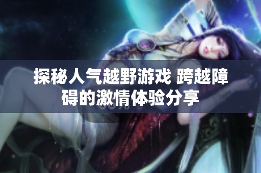 探秘人气越野游戏 跨越障碍的激情体验分享