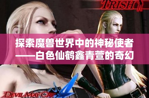 探索魔兽世界中的神秘使者——白色仙鹤鑫青萱的奇幻旅程