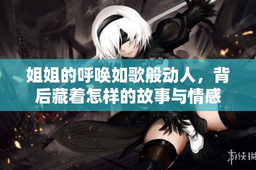 姐姐的呼唤如歌般动人，背后藏着怎样的故事与情感