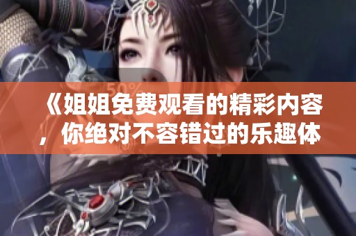 《姐姐免费观看的精彩内容，你绝对不容错过的乐趣体验》