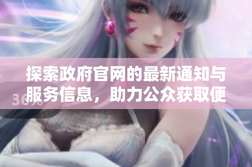 探索政府官网的最新通知与服务信息，助力公众获取便捷服务