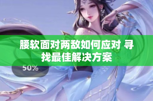 腰软面对两敌如何应对 寻找最佳解决方案
