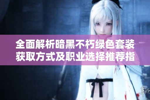 全面解析暗黑不朽绿色套装获取方式及职业选择推荐指南