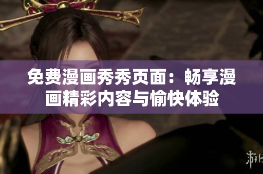 免费漫画秀秀页面：畅享漫画精彩内容与愉快体验