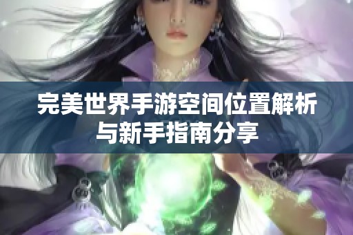 完美世界手游空间位置解析与新手指南分享