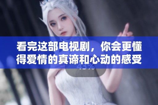 看完这部电视剧，你会更懂得爱情的真谛和心动的感受