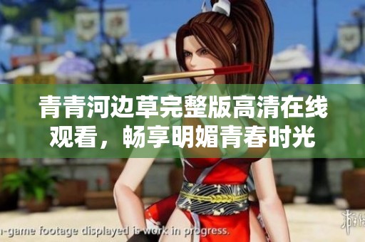 青青河边草完整版高清在线观看，畅享明媚青春时光