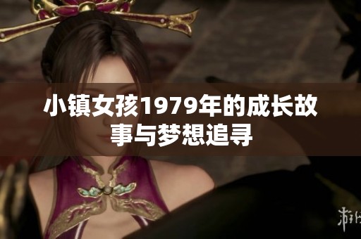小镇女孩1979年的成长故事与梦想追寻
