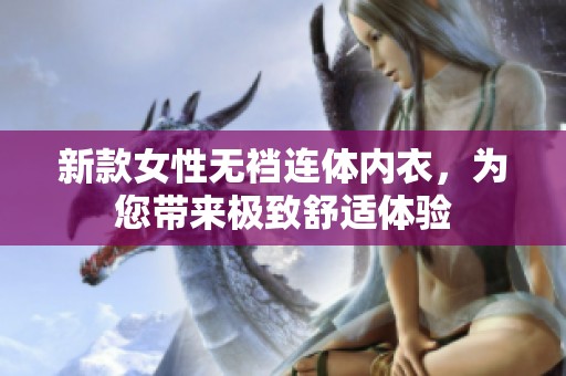 新款女性无裆连体内衣，为您带来极致舒适体验