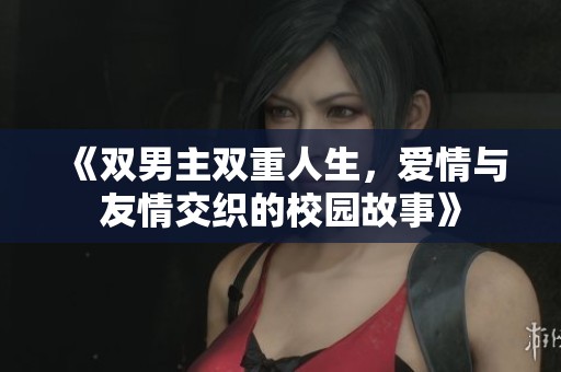 《双男主双重人生，爱情与友情交织的校园故事》