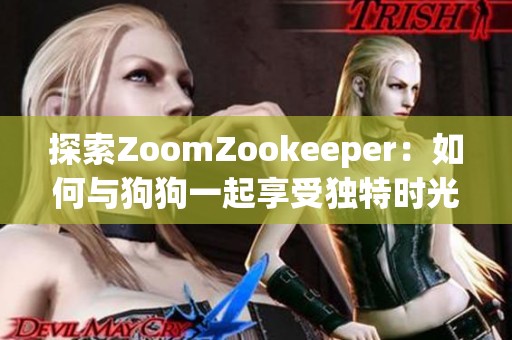 探索ZoomZookeeper：如何与狗狗一起享受独特时光