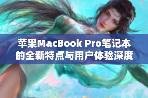 苹果MacBook Pro笔记本的全新特点与用户体验深度解析