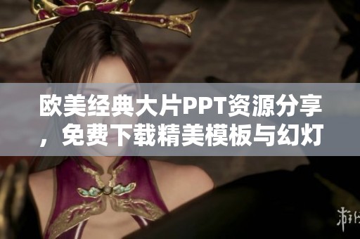 欧美经典大片PPT资源分享，免费下载精美模板与幻灯片设计