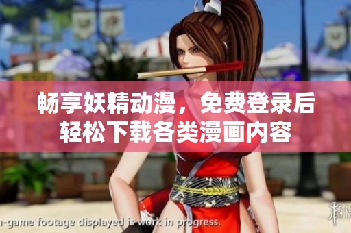 畅享妖精动漫，免费登录后轻松下载各类漫画内容