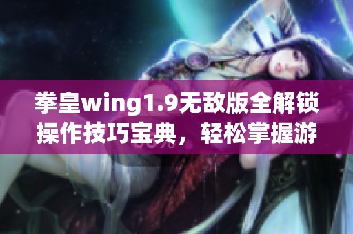 拳皇wing1.9无敌版全解锁操作技巧宝典，轻松掌握游戏玩法！