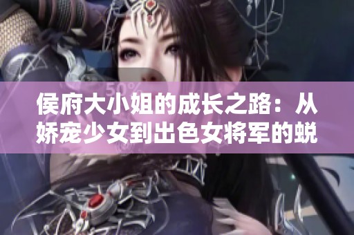 侯府大小姐的成长之路：从娇宠少女到出色女将军的蜕变之旅