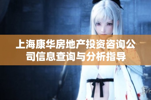 上海康华房地产投资咨询公司信息查询与分析指导
