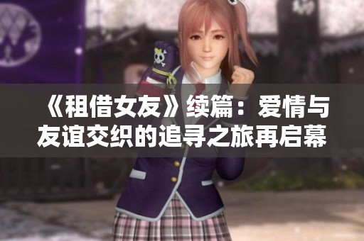 《租借女友》续篇：爱情与友谊交织的追寻之旅再启幕