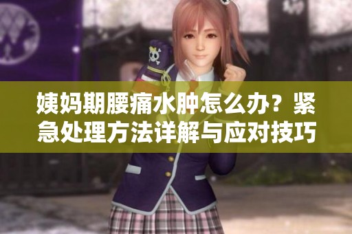 姨妈期腰痛水肿怎么办？紧急处理方法详解与应对技巧