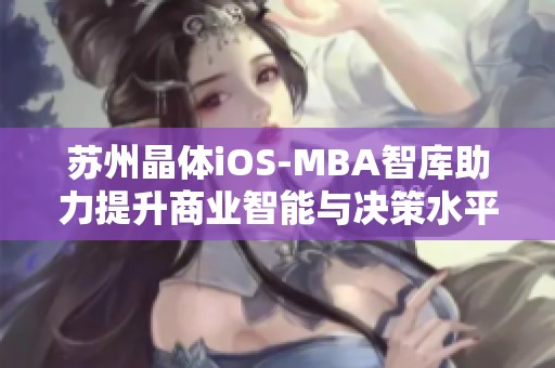 苏州晶体iOS-MBA智库助力提升商业智能与决策水平