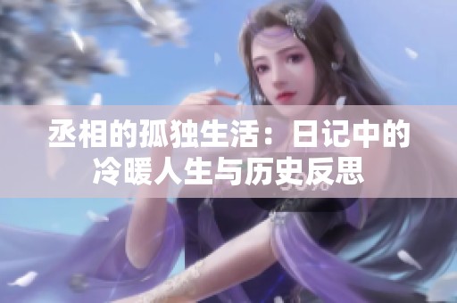 丞相的孤独生活：日记中的冷暖人生与历史反思