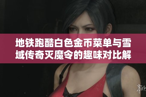 地铁跑酷白色金币菜单与雪域传奇灭魔令的趣味对比解析